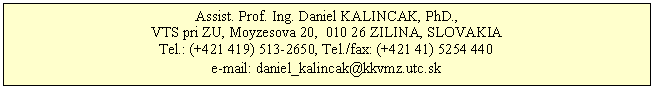 Blok textu: Assist. Prof. Ing. Daniel KALINCAK, PhD., 
VTS pri ZU, Moyzesova 20,  010 26 ZILINA, SLOVAKIA
Tel.: (+421 419) 513-2650, Tel./fax: (+421 41) 5254 440
e-mail: daniel_kalincak@kkvmz.utc.sk
